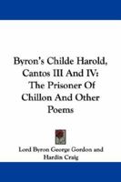 Byron's Childe Harold, Cantos III And IV: The Prisoner Of Chillon And Other Poems 1163235628 Book Cover