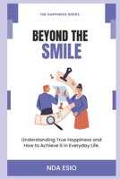 Beyond The Smile - Understanding True Happiness and How to Achieve it in Everyday Life. B0BW2C38F1 Book Cover
