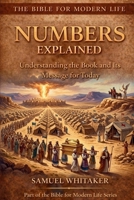 Numbers Explained: Understanding the Book and Its Message for Today (The Bible for Modern Life Series) 1972885057 Book Cover