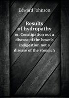 Results of Hydropathy Or, Constipation Not a Disease of the Bowels Indigestion Not a Disease of the Stomach 935454181X Book Cover
