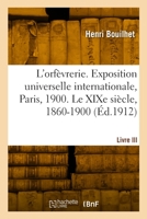 L'orfèvrerie française. Exposition universelle internationale, Paris, 1900. Livre III 2329940556 Book Cover