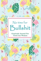 No time For Bullshit: Gratitude Journal for Tired Ass Women Funny Gift Notebook Blank Lined Daily Journal Prompts 6 x 9 Size 120 pages 167516858X Book Cover