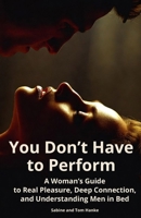 You Don’t Have to Perform: A Woman’s Guide to Real Pleasure, Deep Connection, and Understanding Men in Bed B0GXDSZ3RL Book Cover