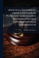 Apologia Historico-Critica Divisarum Potestatum in Legibus Matrimonialibus Impedimentorum Dirimentium 1273543637 Book Cover
