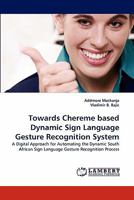 Towards Chereme based Dynamic Sign Language Gesture Recognition System: A Digital Approach for Automating the Dynamic South African Sign Language Gesture Recognition Process 3844318712 Book Cover