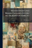 Branntwein Und Branntweinbesteuerung Im Kanton Aargau: Nach Einem Referat in Der Kulturgesellschaft Des Bezirks Aarau 1149715162 Book Cover