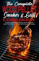 The Complete Wood Pellet Smoker and Grill Cookbook: Tips And Techniques To Become A Real Pitmaster, Enjoy Tasty Recipes To Cook With Family And Friends 1801942382 Book Cover