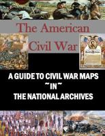 A Guide to Civil War Maps in the National Archives 1533284040 Book Cover