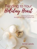 Tending to Your Holiday Heart : Learning to Breathe Through the Loss of a Loved One 1735003336 Book Cover