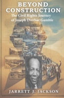 BEYOND CONSTRUCTION: The Civil Rights Journey of Joseph Dunbar Gamble B0DW3SK6RT Book Cover