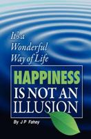 Happiness Is Not an Illusion: 'It's a Wonderful way of Life' 1461065046 Book Cover