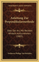 Anleitung Zur Perpendikularmethode: Oder Der Art, Mit Rechten Winkeln Aufzunehmen (1805) 1160301778 Book Cover