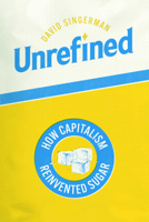 Unrefined: How Capitalism Reinvented Sugar (Synthesis) 0226837378 Book Cover