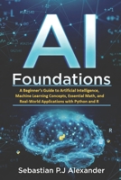 AI Foundations: A Beginner’s Guide to Artificial Intelligence, Machine Learning Concepts, Essential Math, and Real-World Applications with Python and R (Modern AI Development with Python and R) B0GVF5CFWV Book Cover