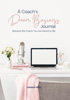 A Coach's Dream Business Journal: Become The Coach You Are Meant To Be. 1387761463 Book Cover