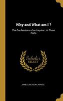 Why And What Am I? The Confessions Of An Inquirer V1: Heart Experience; Or The Education Of The Emotions 0548465525 Book Cover