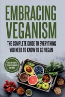 EMBRACING VEGANISM: THE COMPLETE GUIDE TO EVERYTHING YOU NEED TO KNOW TO GO VEGAN B0C9SF6JN3 Book Cover