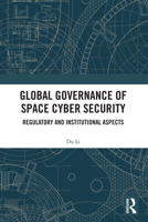 Global Governance of Space Cyber Security: Regulatory and Institutional Aspects 1032915463 Book Cover