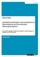 Qualitätsvorstellungen im Journalismus als Reproduktion des herrschenden Klassengeschmacks: Eine Analyse gängiger Qualitätsvorstellungen in ... Hinblick auf Pierre Bourdieu 3640359402 Book Cover