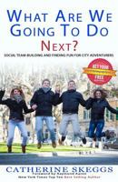 What Are We Going to Do Next?: Social Team-Building and Finding Fun for City Adventurers 1517362806 Book Cover