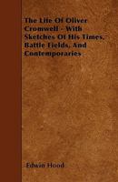 The Life Of Oliver Cromwell: With Sketches Of His Times, Battle Fields And Contemporaries 1163089826 Book Cover