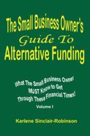 The Small Business Owner's Guide To Alternative Funding What the Small Business Owner MUST Know to Get Through These Financial Times! VOLUME 1 1432748092 Book Cover