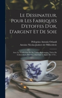 Le Dessinateur, Pour Les Fabriques D'A(c)Toffes D'Or, D'Argent Et de Soie, Avec La Traduction de: Six Tables Raisonna(c)Es Tira(c)Es de L'Abecedario Pittorico, Imprima(c) a Naples En 1733 2012893953 Book Cover