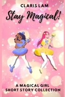 Stay Magical!: A Magical Girl Short Story Collection 1069123323 Book Cover