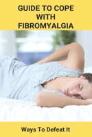 Guide To Cope With Fibromyalgia: Ways To Defeat It: Fibromyalgia B092KWMKFS Book Cover