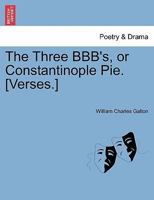 The Three BBB's, or Constantinople Pie. [Verses.] 1241057613 Book Cover