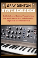 SYNTHESIZERS: Guide to Sound Design, Programming, and Music Production Techniques for Beginners and Professionals B0DQQ7VFQN Book Cover