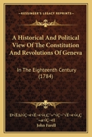 An Historical and Political View of the Constitution and Revolutions of Geneva, in the Eighteenth Century 1378109546 Book Cover