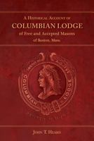 A Historical Account of Columbian Lodge of Free and Accepted Masons of Boston 163391237X Book Cover