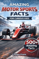 Amazing Motor Sports Facts For Curious Kids: 500+ High-Speed Facts About Motor Racing, Race Cars, Engineering, Rally, Drag Racing, Grand Prix & Motorsport History for Ages 8–14 B0GPKLFM34 Book Cover