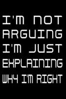I'm Not Arguing I'm Just Explaining Why I'm Right: Notebook To Write In Journal Note Pad Book To do List Funny Gift for Men Women 1710895918 Book Cover