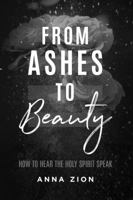 From Ashes to Beauty : How to Hear the Holy Spirit Speak 069215843X Book Cover