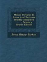 Mosaic Pictures In Rome And Ravenna: Briefly Described ...... - Primary Source Edition 1017779600 Book Cover