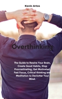 Overthinking: The Guide to Rewire Your Brain, Create Good Habits, Stop Procrastinating, Get Motivated. Fast Focus, Critical thinking and Meditation to Declutter Your Mind. 1801677441 Book Cover