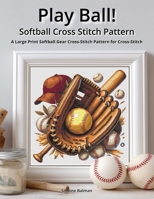 Play Ball! - Softball Cross Stitch Pattern: A Large Print Softball Gear Cross-Stitch Pattern for Cross-Stitch B0FGTK4CFB Book Cover
