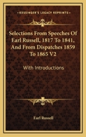 Selections From Speeches Of Earl Russell, 1817 To 1841, And From Dispatches 1859 To 1865 V2: With Introductions 1163303992 Book Cover