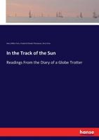 In the Track of the Sun: Readings from the Diary of a Globe Trotter 1021822213 Book Cover