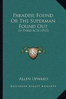 Paradise Found; or the Superman Found Out. In Three Acts 1018955097 Book Cover