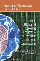 The Secret Divine Truth: A collection of esoteric Lessons: How to survive & Thrive in the Matrix B0BYLJ9676 Book Cover