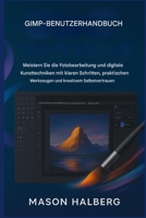 GIMP BENUTZERHANDBUCH: Meistern Sie die Fotobearbeitung und digitale Kunsttechniken mit klaren Schritten, praktischen Werkzeugen und kreativem Selbstvertrauen. B0FZHD48S6 Book Cover