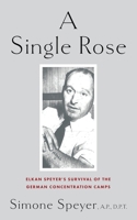 A Single Rose: Elkan Speyer's Survival of The German Concentration Camps B093WJ13PD Book Cover