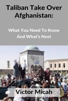 Taliban Take Over Afghanistan: What You Need To Know And What’s Next B09CVHP84K Book Cover