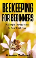 Beekeeping For Beginners: A Simple Introduction to Your First Hive B08ZD6TGDH Book Cover