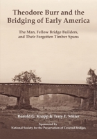 Theodore Burr and the Bridging of Early America: The Man, Fellow Bridge Builders, and Their Forgotten Timber Spans 1916787770 Book Cover
