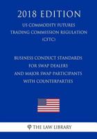 Business Conduct Standards for Swap Dealers and Major Swap Participants with Counterparties (US Commodity Futures Trading Commission Regulation) (CFTC) 1720974926 Book Cover