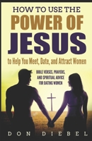 How to Use the Power of Jesus to Help You Meet, Date, and Attract Women: Bible Verses, Prayers, and Spiritual Advice for Dating Women 1973225670 Book Cover